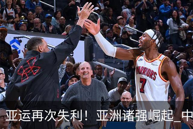 亚运再次失利！亚洲诸强崛起 中国男篮差距何在
